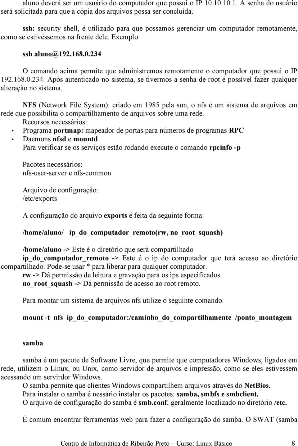 234 O comando acima permite que administremos remotamente o computador que possui o IP 192.168.0.234. Após autenticado no sistema, se tivermos a senha de root é possível fazer qualquer alteração no sistema.