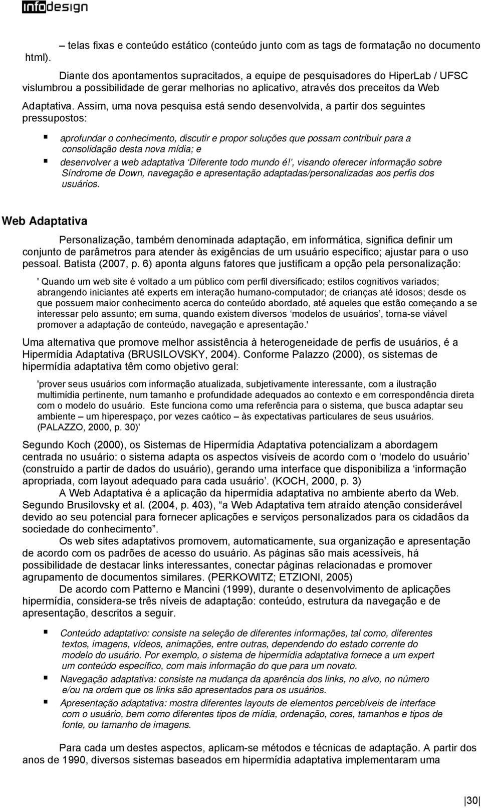 Assim, uma nova pesquisa está sendo desenvolvida, a partir dos seguintes pressupostos: aprofundar o conhecimento, discutir e propor soluções que possam contribuir para a consolidação desta nova