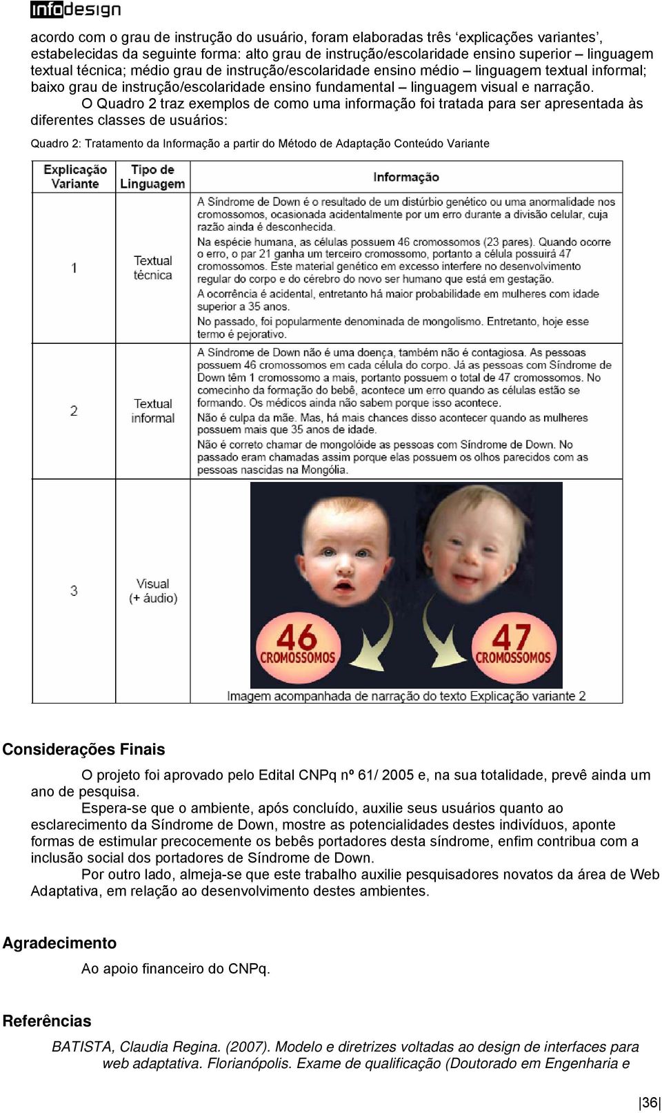 O Quadro 2 traz exemplos de como uma informação foi tratada para ser apresentada às diferentes classes de usuários: Quadro 2: Tratamento da Informação a partir do Método de Adaptação Conteúdo