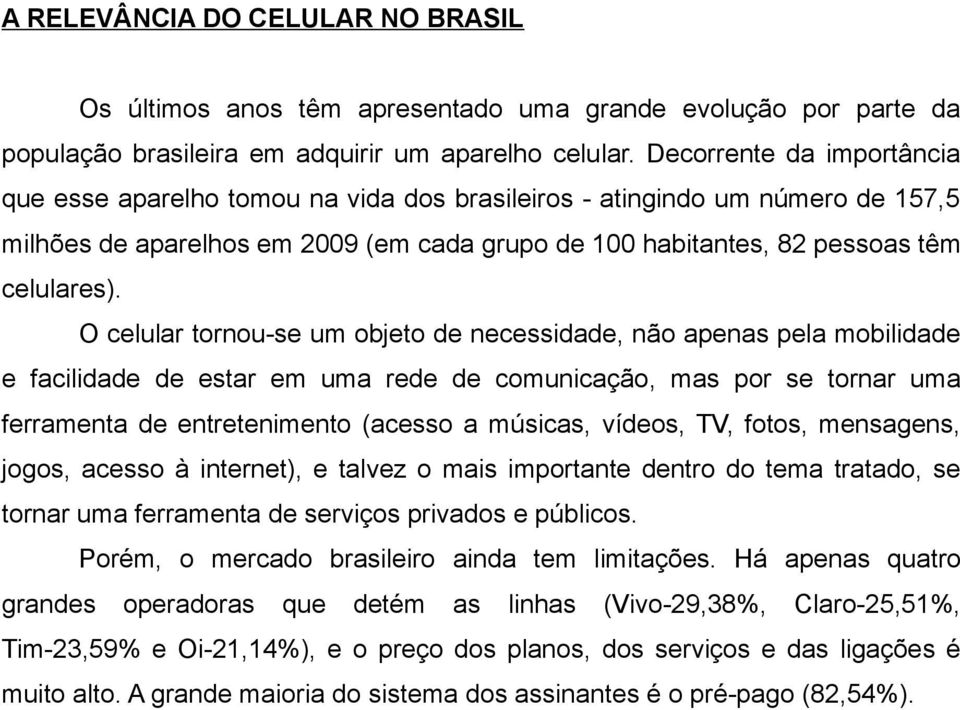 O celular tornou-se um objeto de necessidade, não apenas pela mobilidade e facilidade de estar em uma rede de comunicação, mas por se tornar uma ferramenta de entretenimento (acesso a músicas,