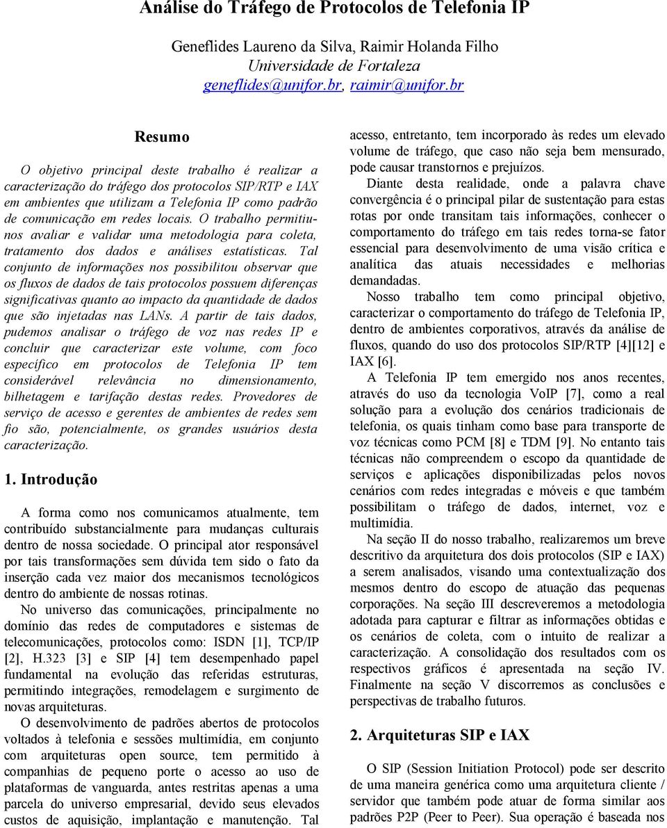 O trabalho permitiunos avaliar e validar uma metodologia para coleta, tratamento dos dados e análises estatísticas.