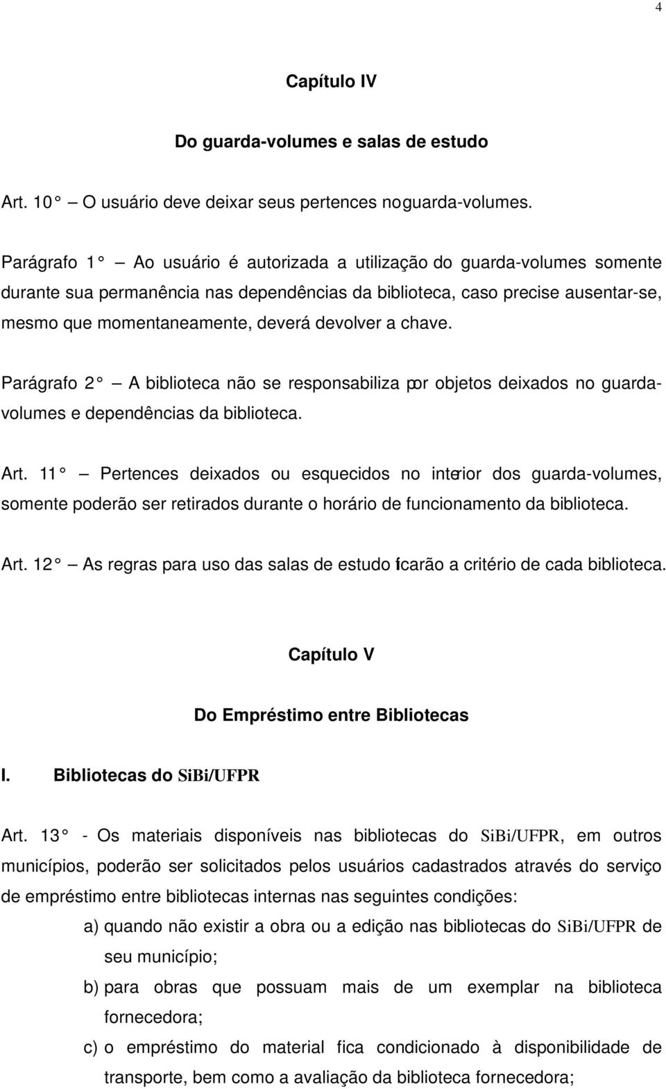 a chave. Parágrafo 2 A biblioteca não se responsabiliza por objetos deixados no guardavolumes e dependências da biblioteca. Art.