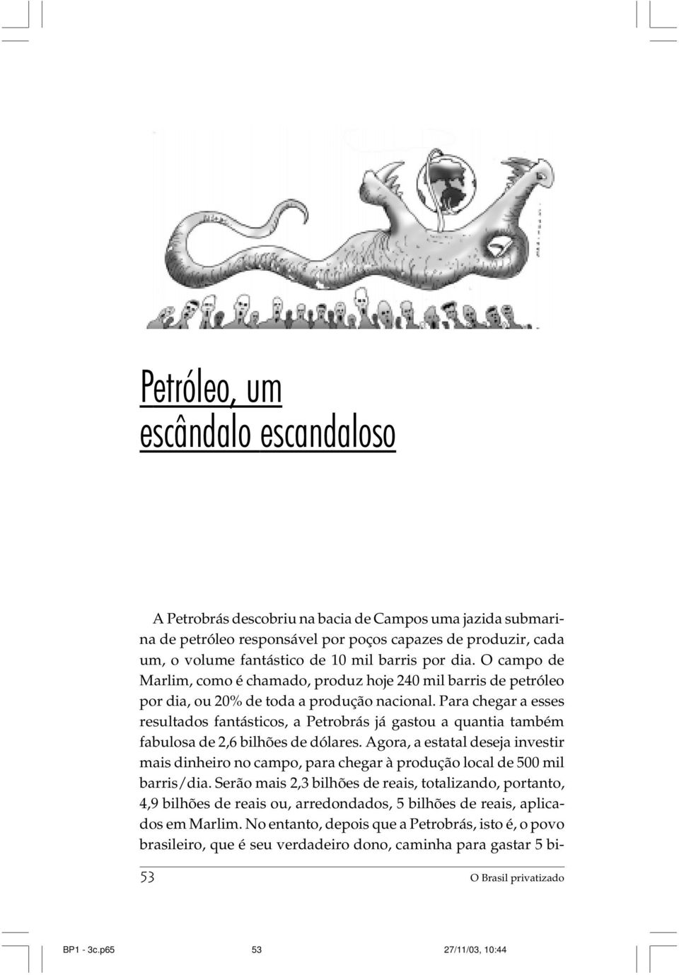 Para chegar a esses resultados fantásticos, a Petrobrás já gastou a quantia também fabulosa de 2,6 bilhões de dólares.