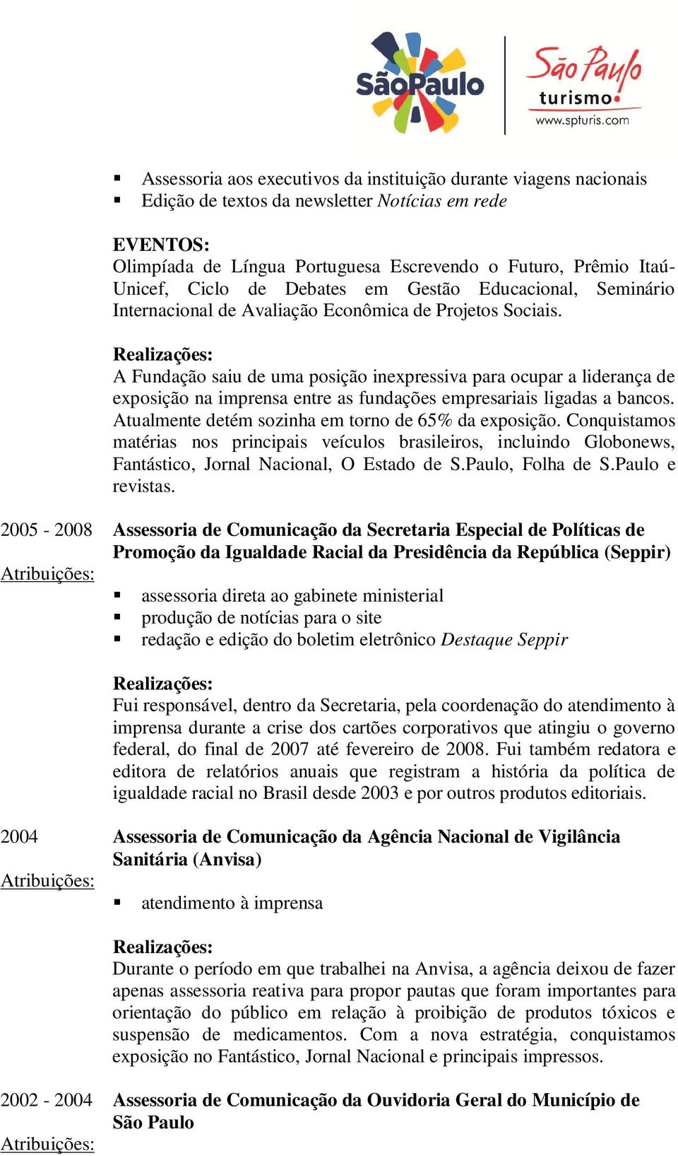 A Fundação saiu de uma posição inexpressiva para ocupar a liderança de exposição na imprensa entre as fundações empresariais ligadas a bancos. Atualmente detém sozinha em torno de 65% da exposição.