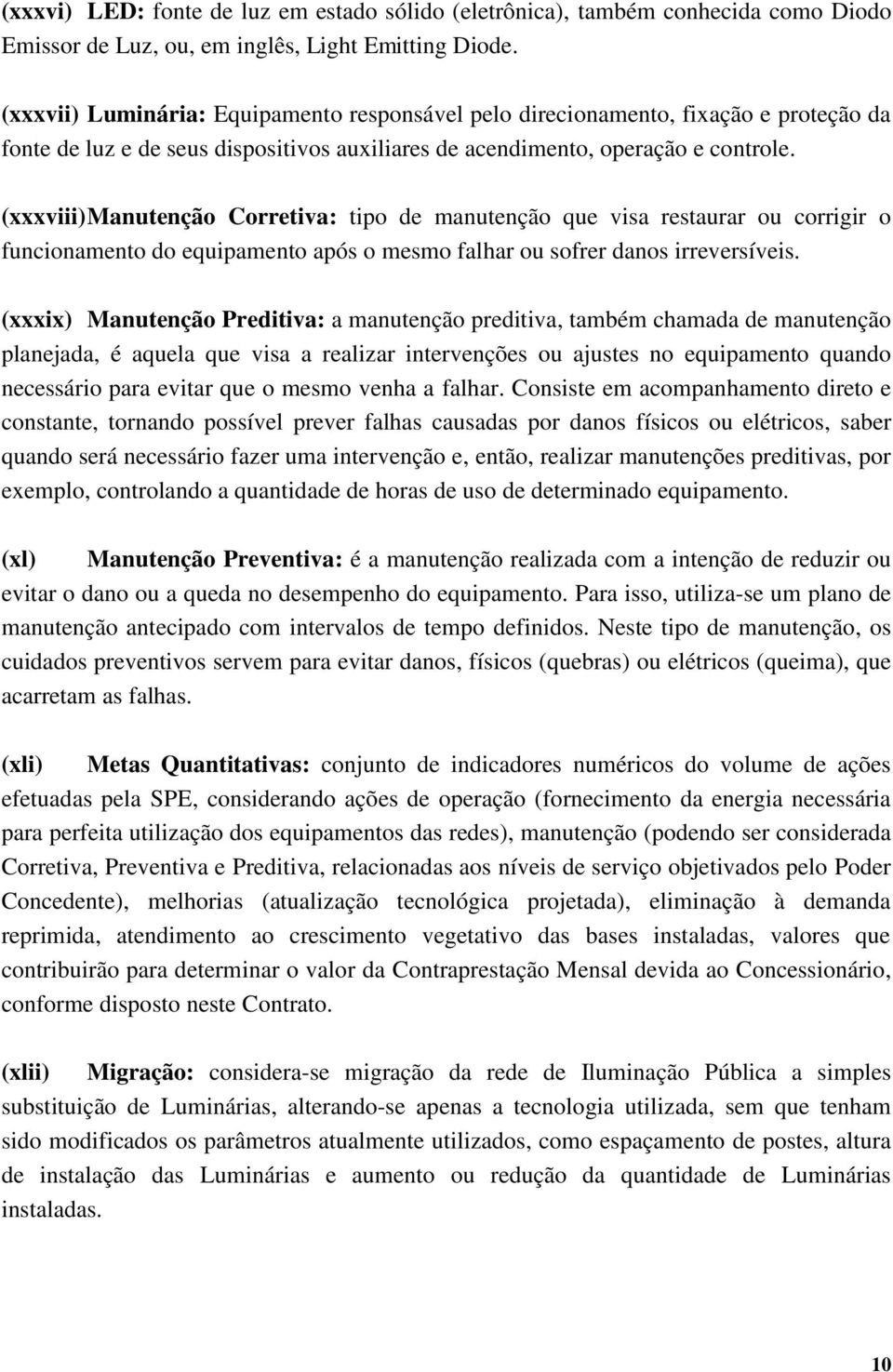 (xxxviii) Manutenção Corretiva: tipo de manutenção que visa restaurar ou corrigir o funcionamento do equipamento após o mesmo falhar ou sofrer danos irreversíveis.