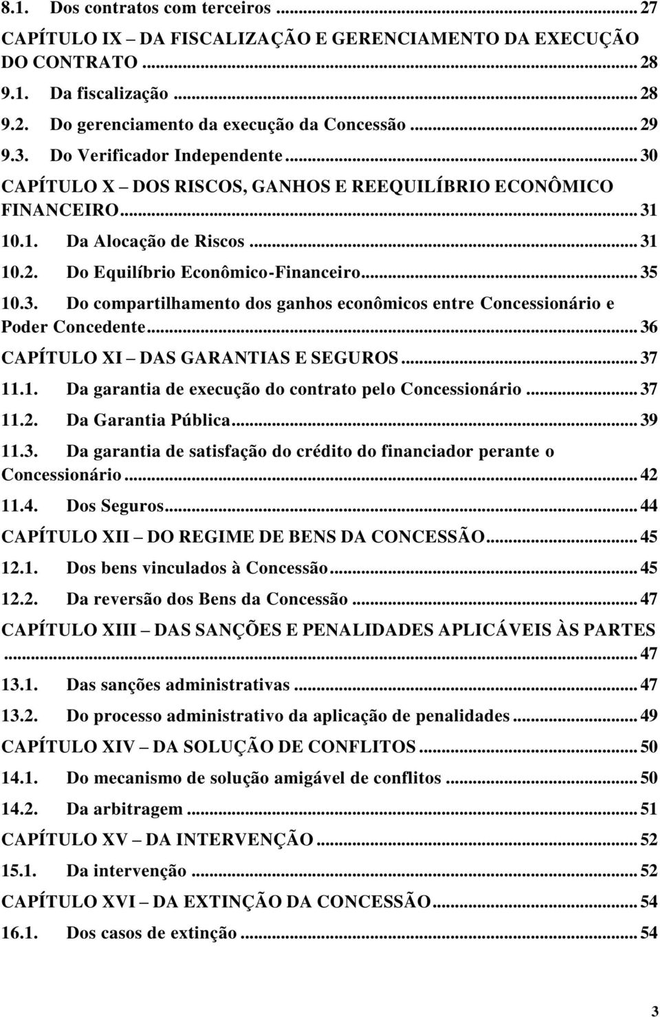 .. 36 CAPÍTULO XI DAS GARANTIAS E SEGUROS... 37 11.1. Da garantia de execução do contrato pelo Concessionário... 37 11.2. Da Garantia Pública... 39 11.3. Da garantia de satisfação do crédito do financiador perante o Concessionário.