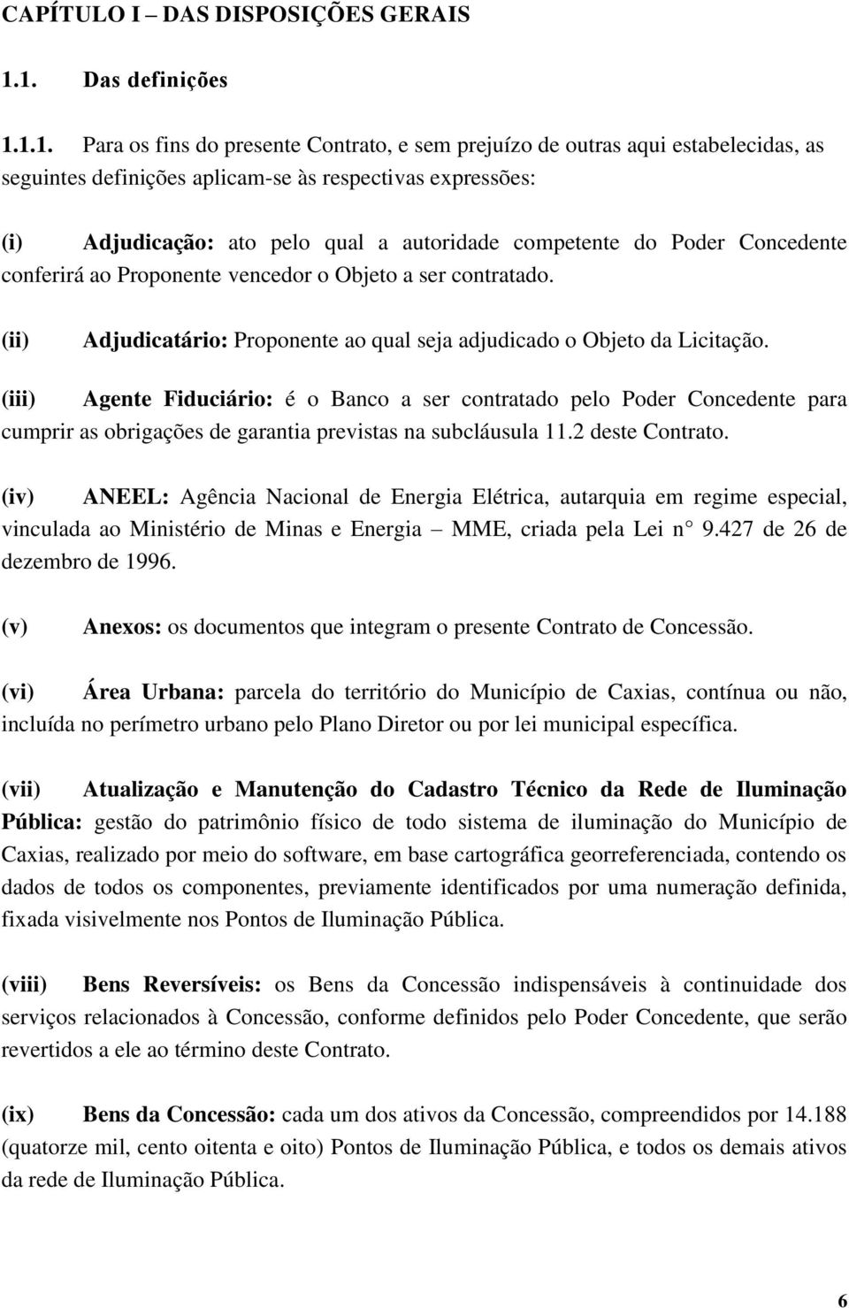 autoridade competente do Poder Concedente conferirá ao Proponente vencedor o Objeto a ser contratado. (ii) Adjudicatário: Proponente ao qual seja adjudicado o Objeto da Licitação.