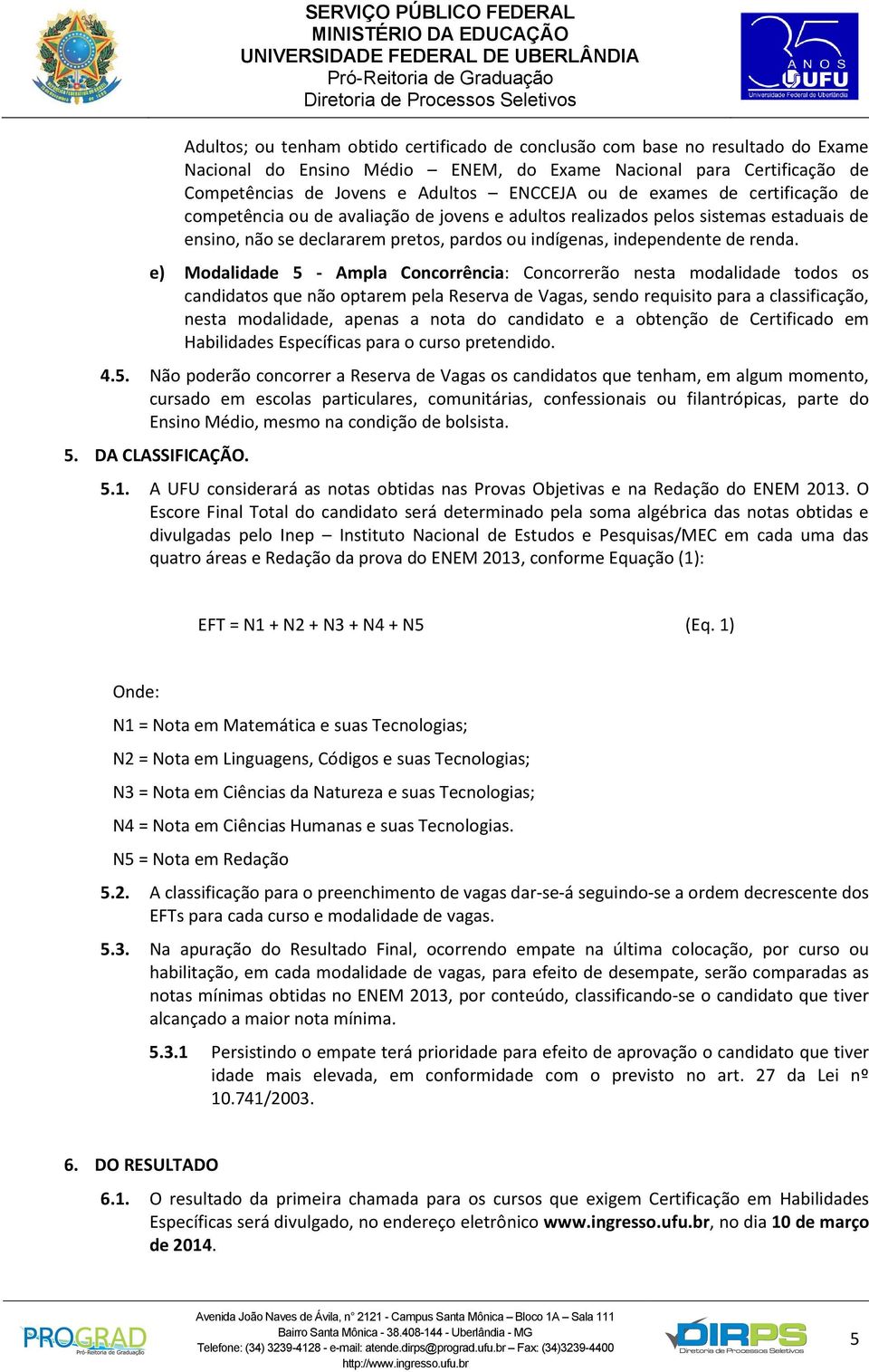 e) Modalidade 5 - Ampla Concorrência: Concorrerão nesta modalidade todos os candidatos que não optarem pela Reserva de Vagas, sendo requisito para a classificação, nesta modalidade, apenas a nota do