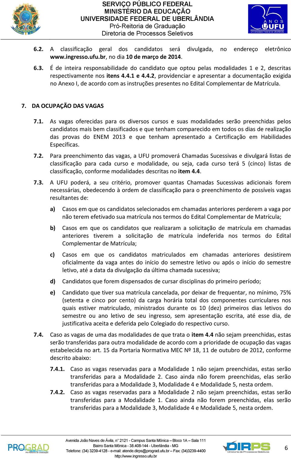 4.1 e 4.4.2, providenciar e apresentar a documentação exigida no Anexo I, de acordo com as instruções presentes no Edital Complementar de Matrícula. 7. DA OCUPAÇÃO DAS VAGAS 7.1. As vagas oferecidas