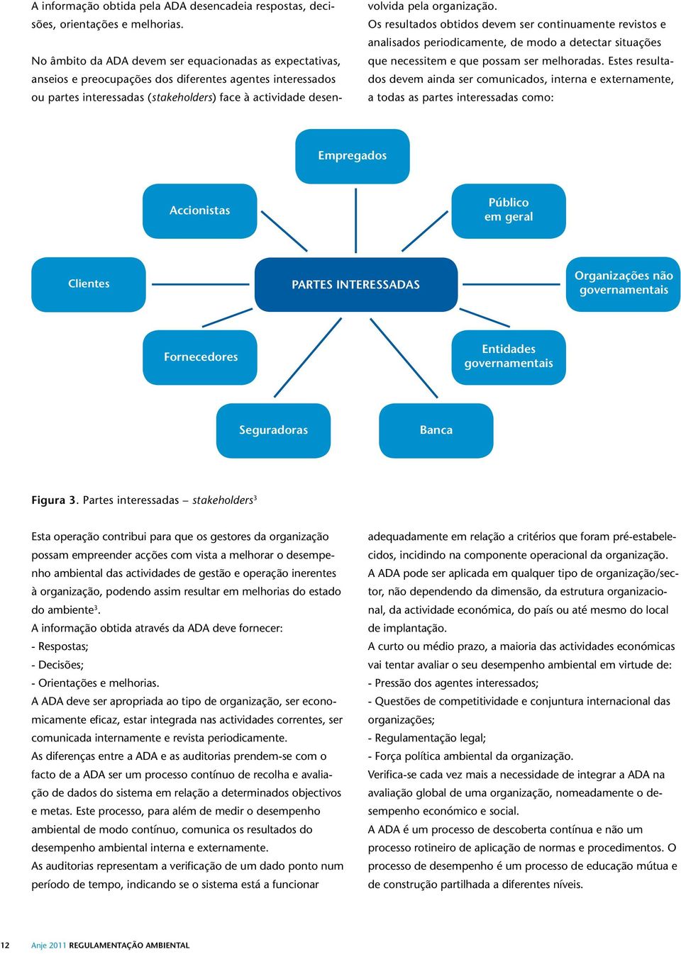 organização. Os resultados obtidos devem ser continuamente revistos e analisados periodicamente, de modo a detectar situações que necessitem e que possam ser melhoradas.