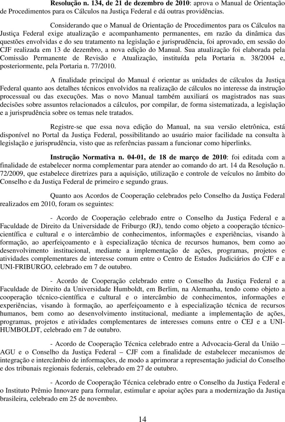 tratamento na legislação e jurisprudência, foi aprovado, em sessão do CJF realizada em 13 de dezembro, a nova edição do Manual.