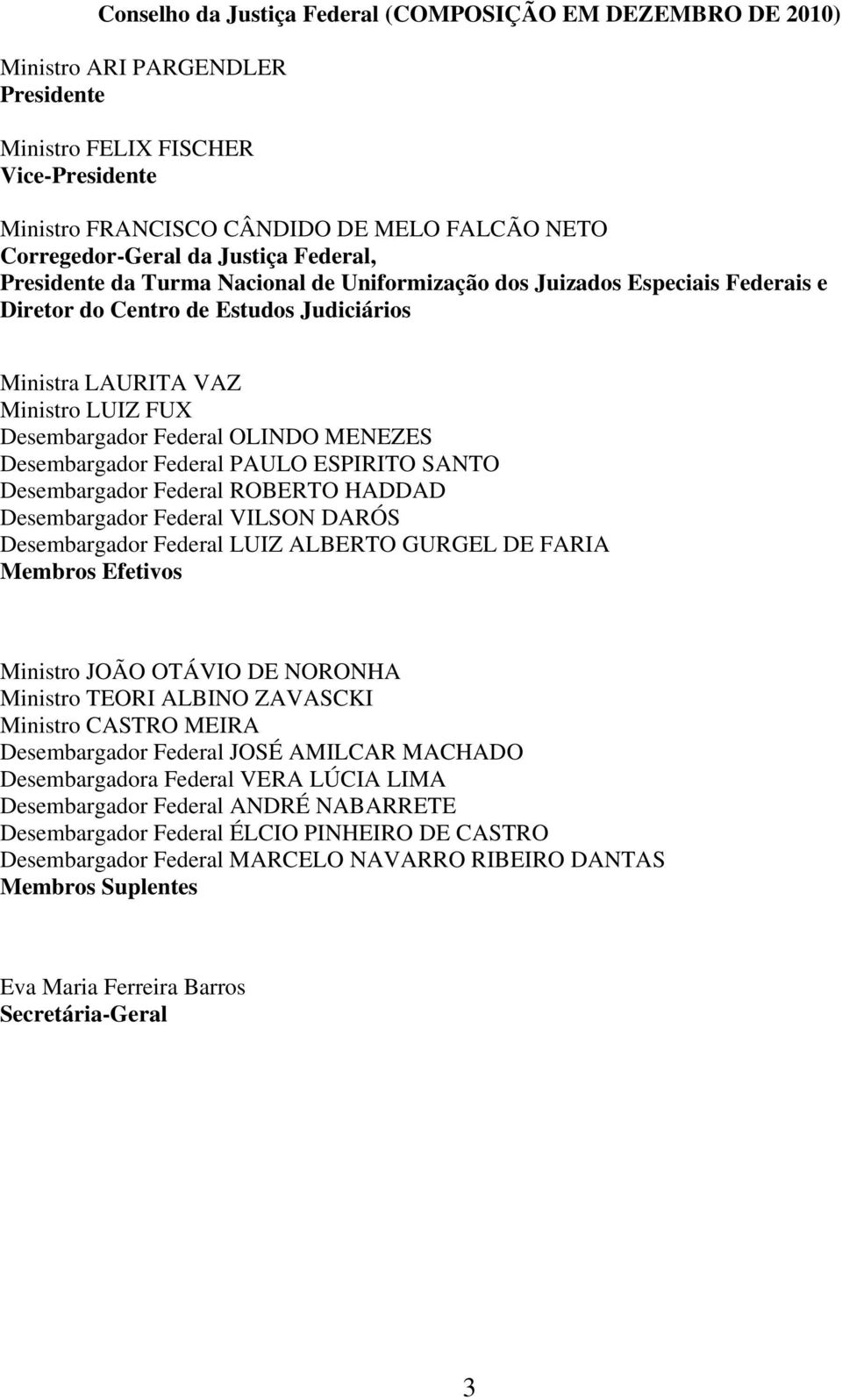 Federal OLINDO MENEZES Desembargador Federal PAULO ESPIRITO SANTO Desembargador Federal ROBERTO HADDAD Desembargador Federal VILSON DARÓS Desembargador Federal LUIZ ALBERTO GURGEL DE FARIA Membros