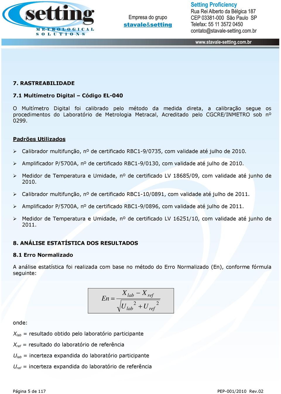 CGCRE/INMETRO sob nº 0299. Padrões Utilizados Calibrador multifunção, nº de certificado RBC1-9/0735, com validade até julho de 2010.