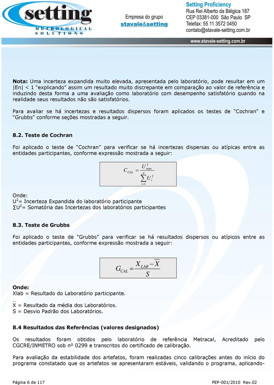 Para avaliar se há incertezas e resultados dispersos foram aplicados os testes de Cochran e Grubbs conforme seções mostradas a seguir. 8.2.