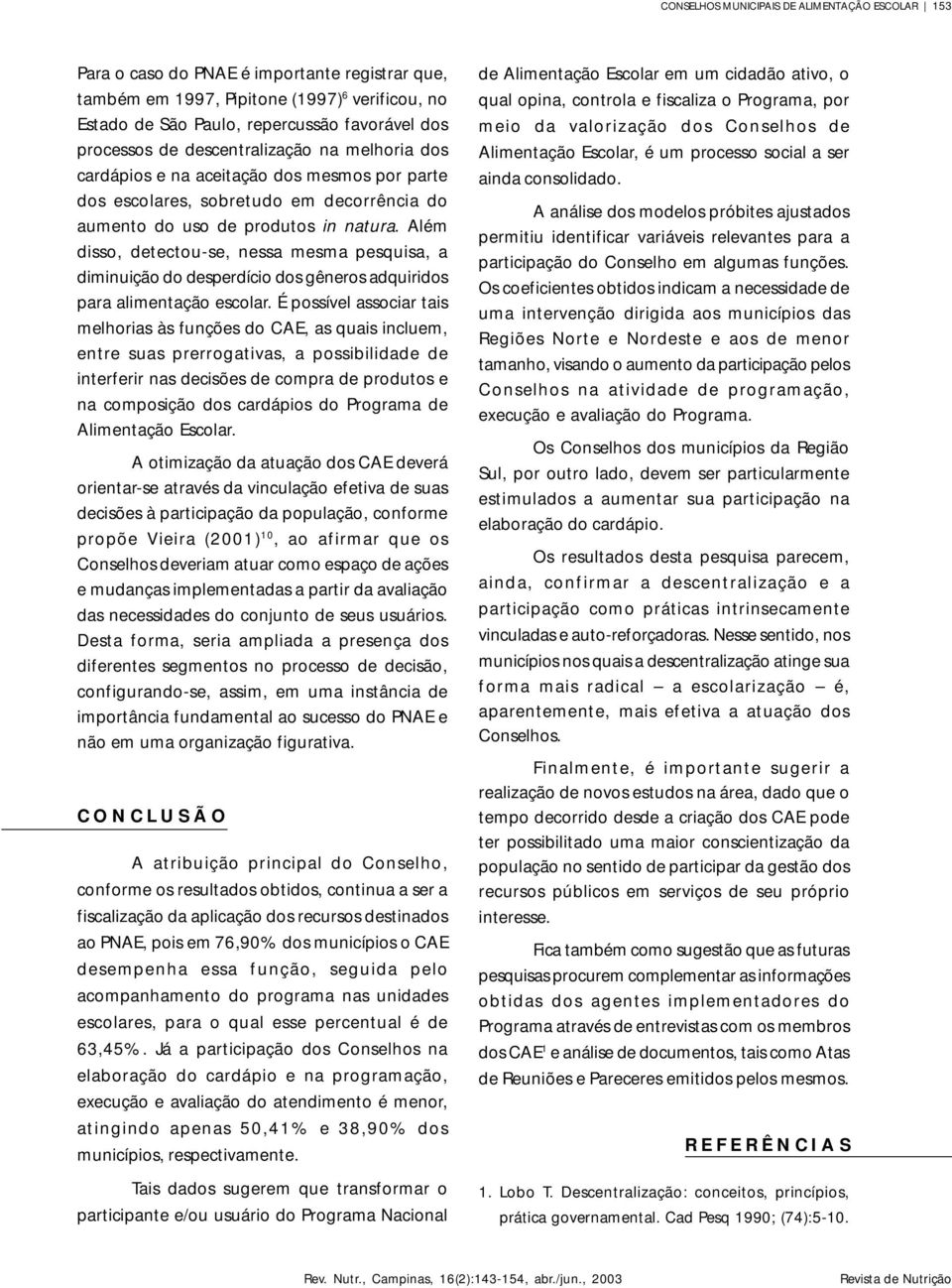 Além disso, detectou-se, essa mesma pesquisa, a dimiuição do desperdício dos gêeros adquiridos para alimetação escolar.