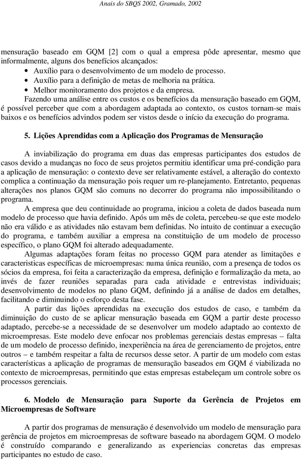 Fazendo uma análise entre os custos e os benefícios da mensuração baseado em GQM, é possível perceber que com a abordagem adaptada ao contexto, os custos tornam-se mais baixos e os benefícios