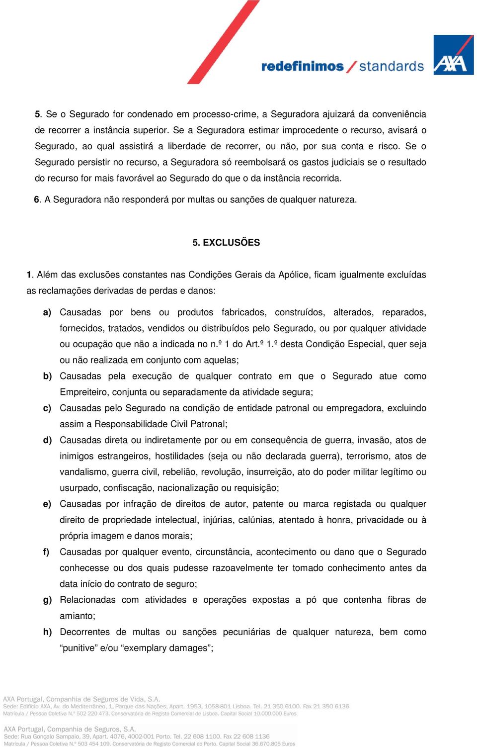 Se o Segurado persistir no recurso, a Seguradora só reembolsará os gastos judiciais se o resultado do recurso for mais favorável ao Segurado do que o da instância recorrida. 6.