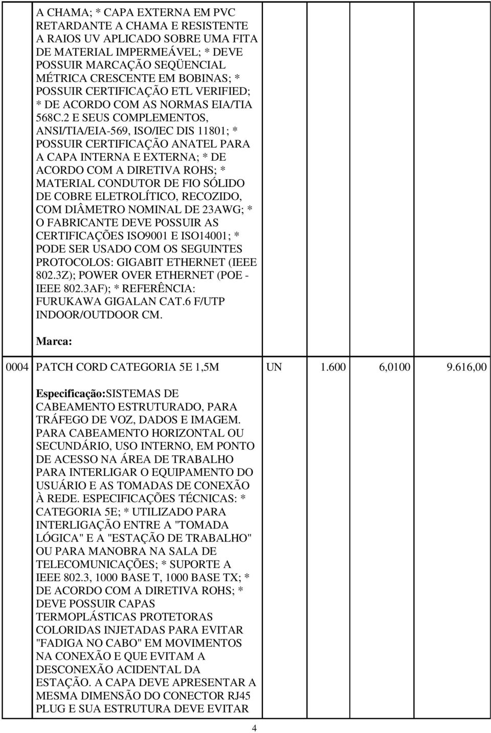 2 E SEUS COMPLEMENTOS, ANSI/TIA/EIA-569, ISO/IEC DIS 11801; * POSSUIR CERTIFICAÇÃO ANATEL PARA A CAPA INTERNA E EXTERNA; * DE ACORDO COM A DIRETIVA ROHS; * MATERIAL CONDUTOR DE FIO SÓLIDO DE COBRE