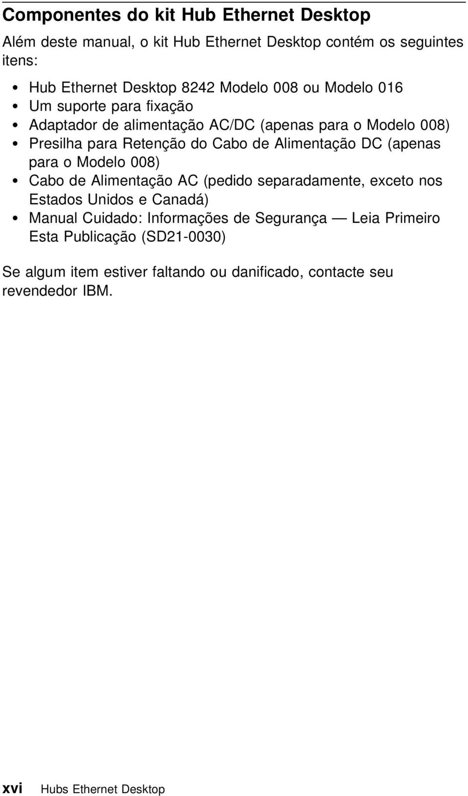 DC (apenas para o Modelo 008) Cabo de Alimentação AC (pedido separadamente, exceto nos Estados Unidos e Canadá) Manual Cuidado: Informações de