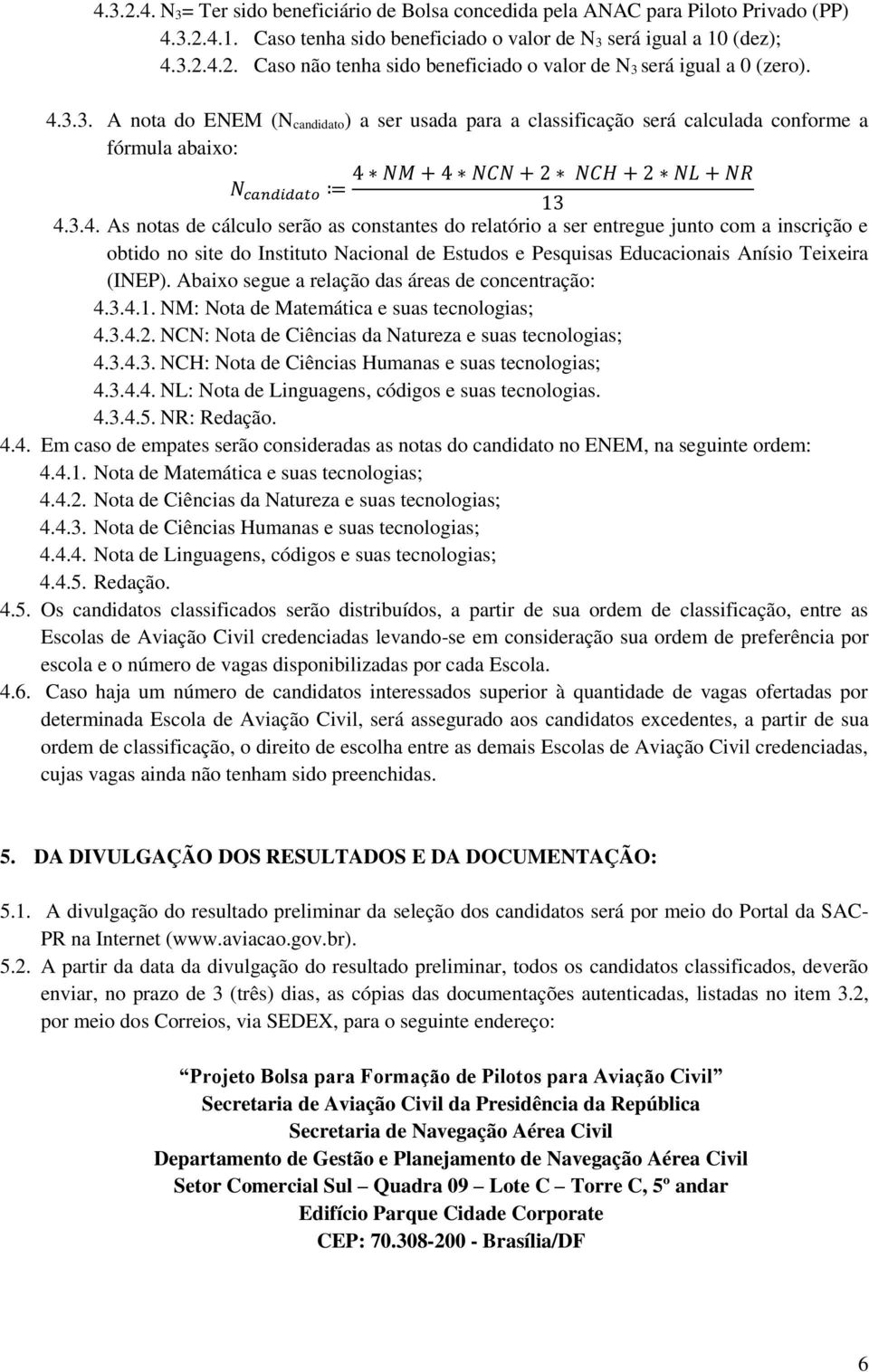 Abaixo segue a relação das áreas de concentração: 4.3.4.1. NM: Nota de Matemática e suas tecnologias; 4.3.4.2. NCN: Nota de Ciências da Natureza e suas tecnologias; 4.3.4.3. NCH: Nota de Ciências Humanas e suas tecnologias; 4.