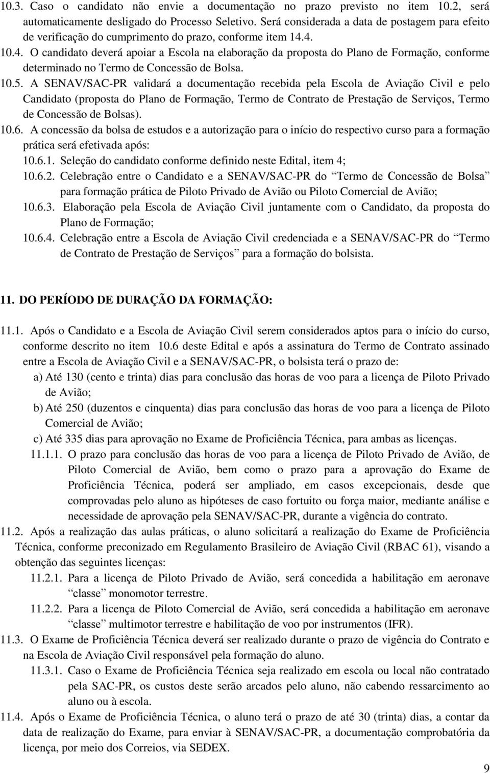 4. 10.4. O candidato deverá apoiar a Escola na elaboração da proposta do Plano de Formação, conforme determinado no Termo de Concessão de Bolsa. 10.5.