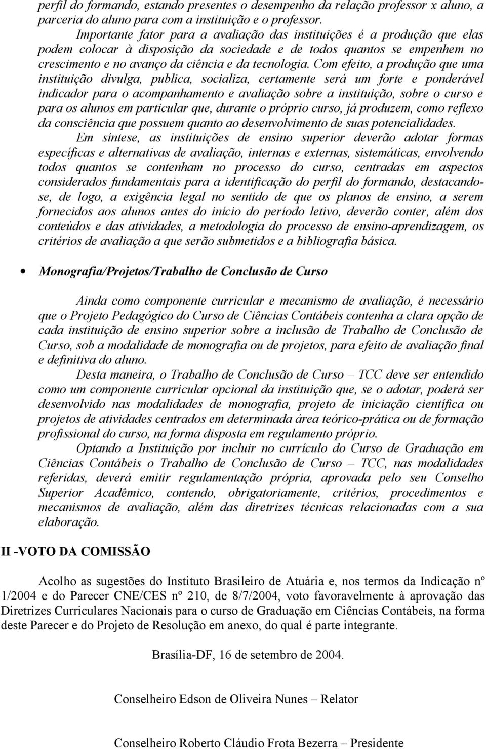 Com efeito, a produção que uma instituição divulga, publica, socializa, certamente será um forte e ponderável indicador para o acompanhamento e avaliação sobre a instituição, sobre o curso e para os