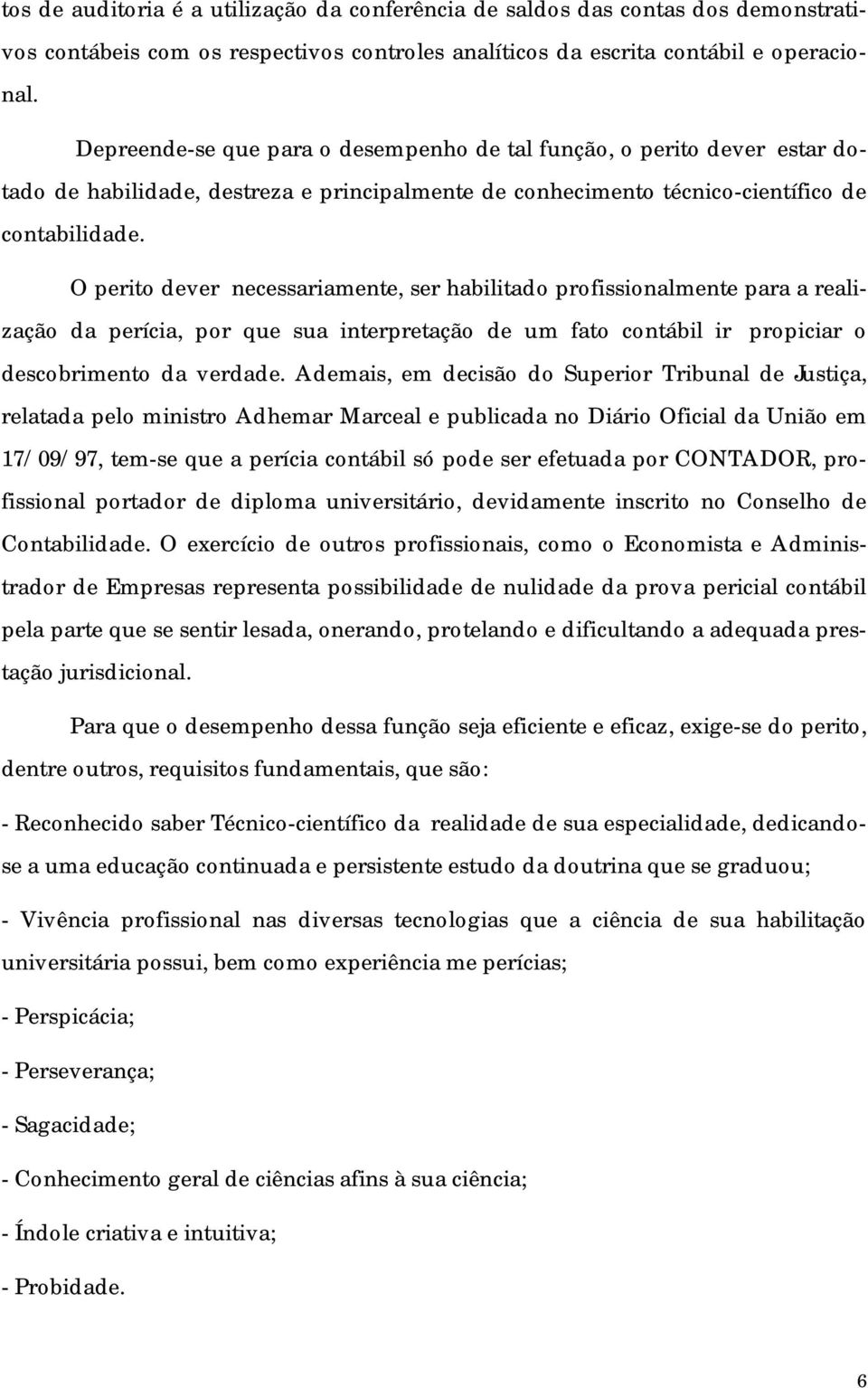 O perito dever necessariamente, ser habilitado profissionalmente para a realização da perícia, por que sua interpretação de um fato contábil ir propiciar o descobrimento da verdade.