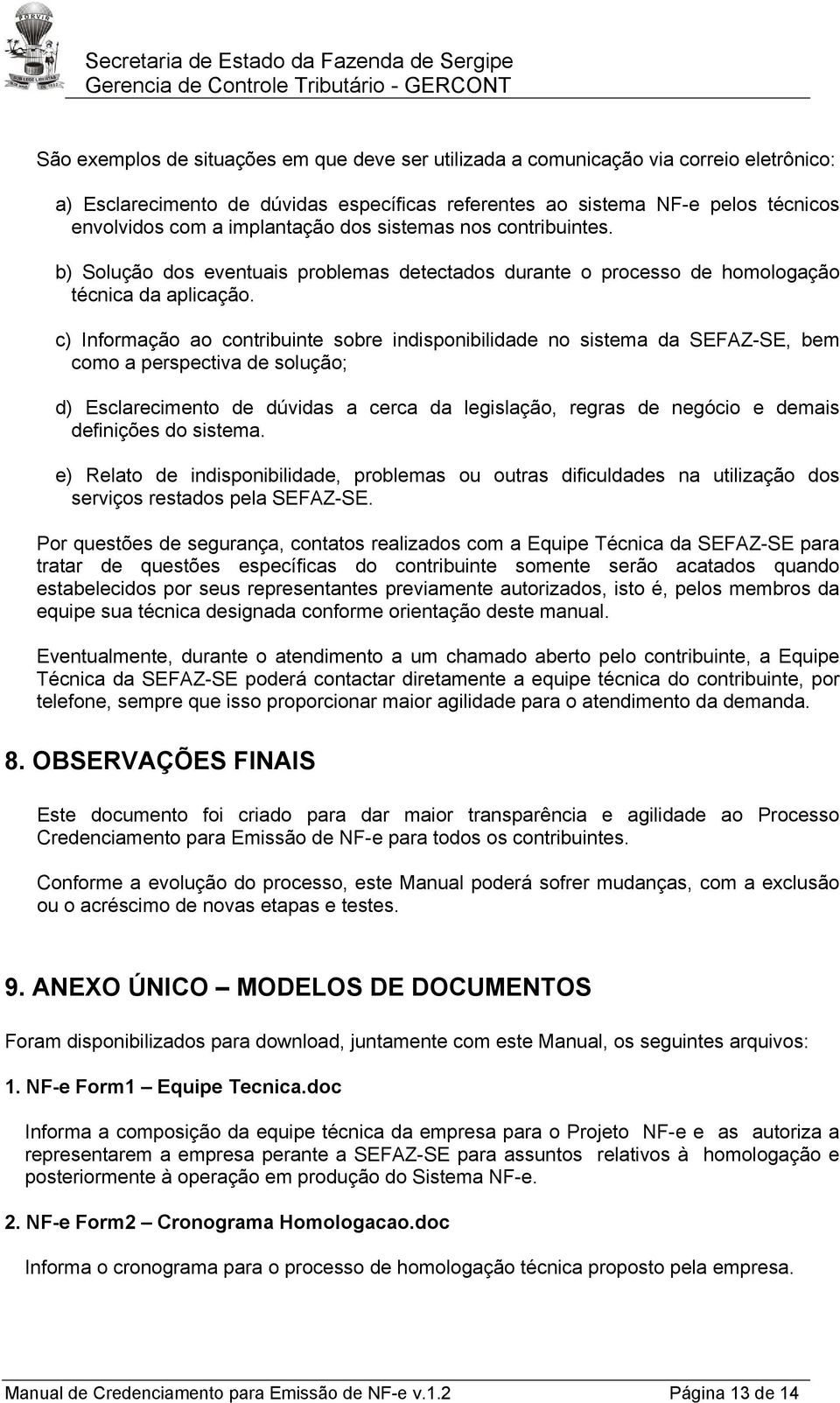 c) Informação ao contribuinte sobre indisponibilidade no sistema da SEFAZ-SE, bem como a perspectiva de solução; d) Esclarecimento de dúvidas a cerca da legislação, regras de negócio e demais