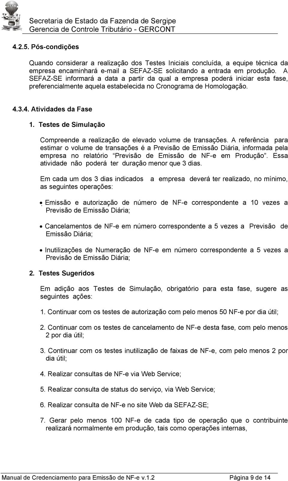 Testes de Simulação Compreende a realização de elevado volume de transações.