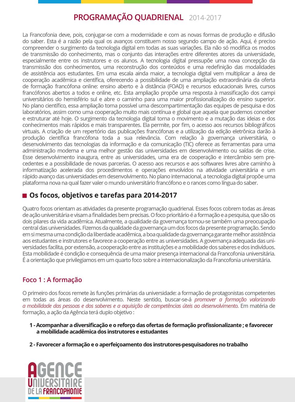 Ela não só modifica os modos de transmissão do conhecimento, mas o conjunto das interações entre diferentes atores da universidade, especialmente entre os instrutores e os alunos.