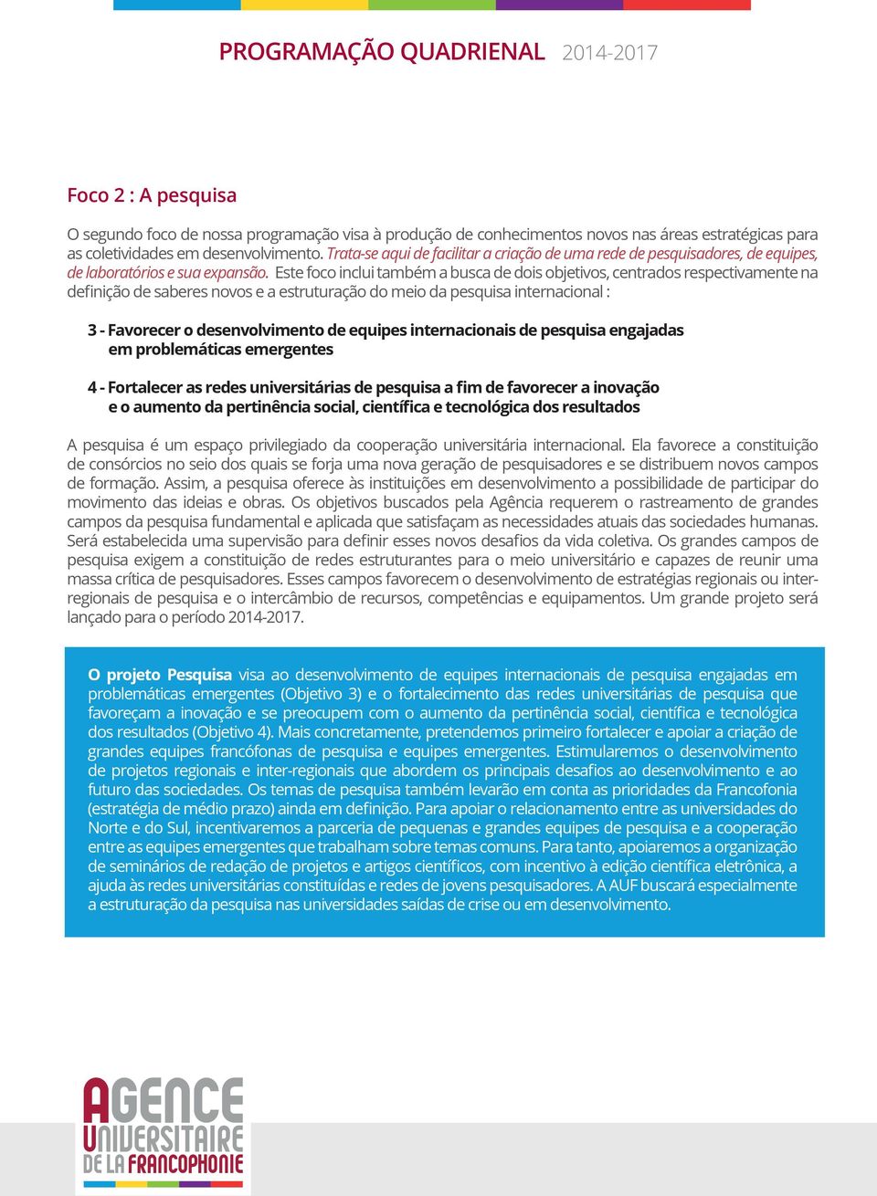 Este foco inclui também a busca de dois objetivos, centrados respectivamente na definição de saberes novos e a estruturação do meio da pesquisa internacional : 3 - Favorecer o desenvolvimento de