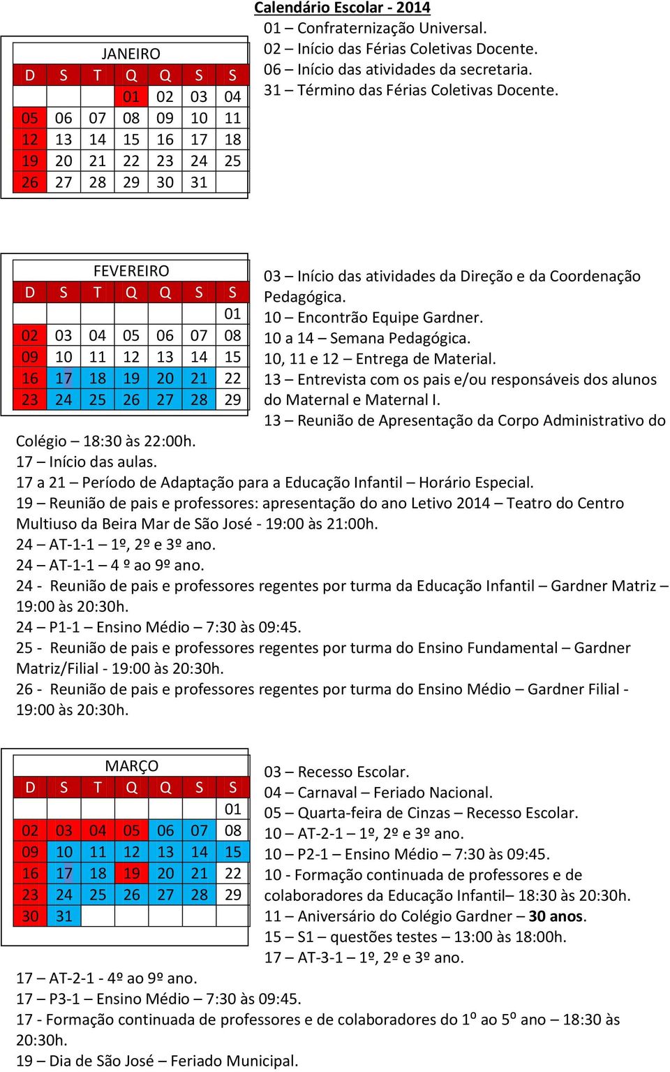 FEVEREIRO 01 02 03 04 05 06 07 08 09 10 11 12 13 14 15 16 17 18 19 20 21 22 23 24 25 26 27 28 29 03 Início das atividades da Direção e da Coordenação Pedagógica. 10 Encontrão Equipe Gardner.