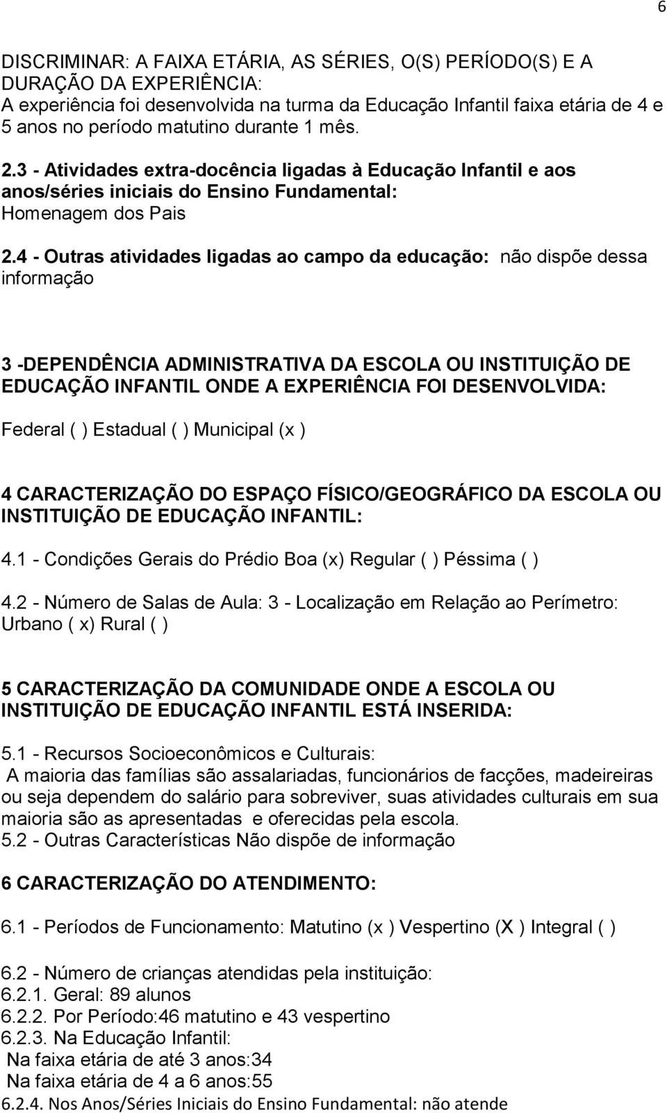 4 - Outras atividades ligadas ao campo da educação: não dispõe dessa informação 3 -DEPENDÊNCIA ADMINISTRATIVA DA ESCOLA OU INSTITUIÇÃO DE EDUCAÇÃO INFANTIL ONDE A EXPERIÊNCIA FOI DESENVOLVIDA: