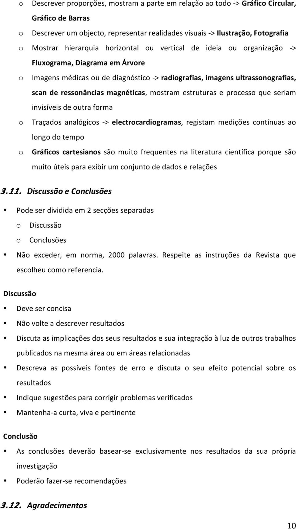 seriam invisíveis de utra frma Traçads analógics - > electrcardigramas, registam medições cntínuas a lng d temp Gráfics cartesians sã muit frequentes na literatura científica prque sã muit úteis para