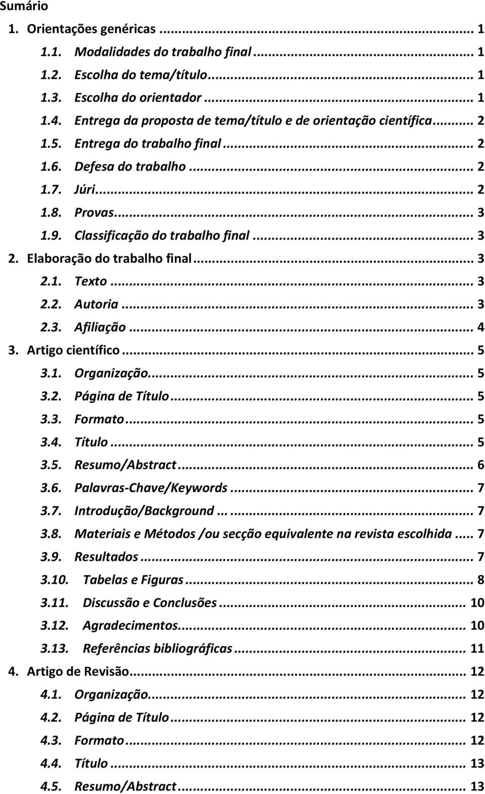 .. 4 3. Artig científic... 5 3.1. Organizaçã... 5 3.2. Página de Títul... 5 3.3. Frmat... 5 3.4. Títul... 5 3.5. Resum/Abstract... 6 3.6. Palavras- Chave/Keywrds... 7 3.7. Intrduçã/Backgrund...... 7 3.8.