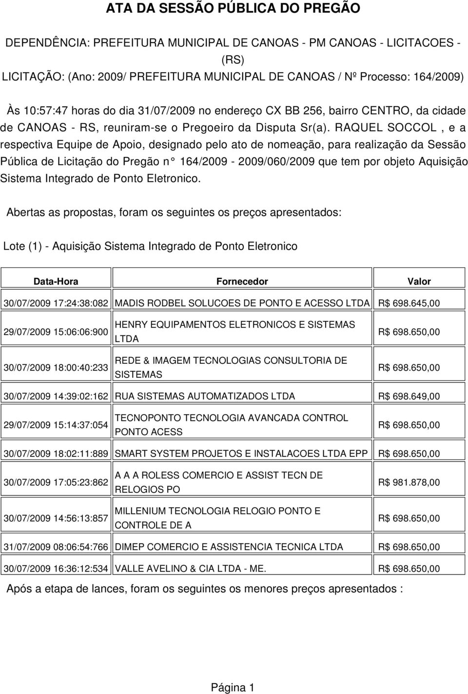 RAQUEL SOCCOL, e a respectiva Equipe de Apoio, designado pelo ato de nomeação, para realização da Sessão Pública de Licitação do Pregão n 164/2009-2009/060/2009 que tem por objeto Aquisição Sistema