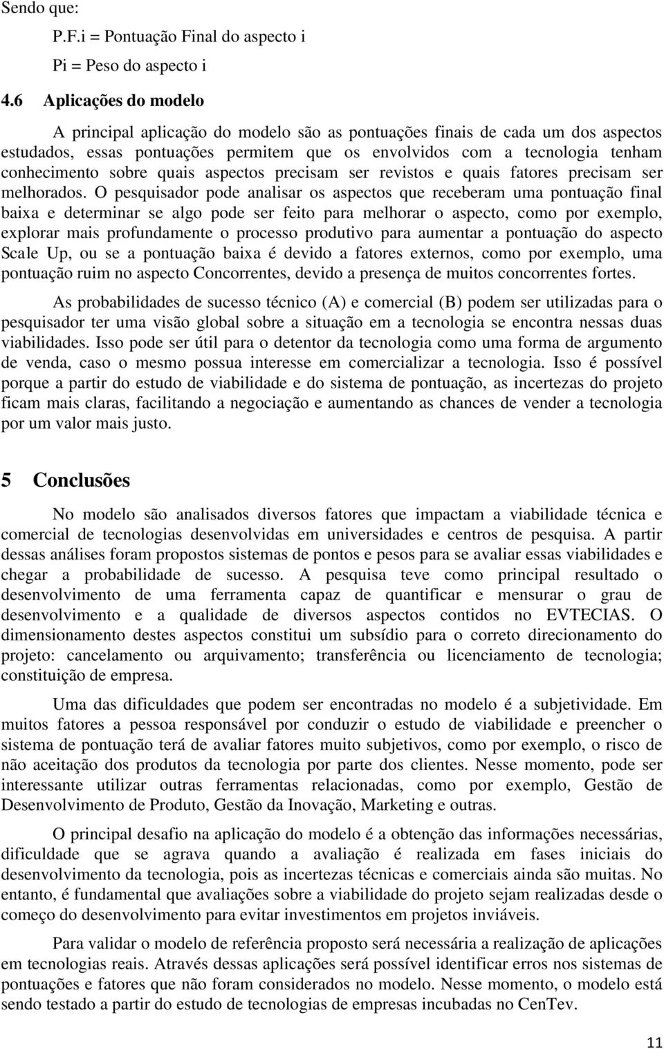 sobre quais aspectos precisam ser revistos e quais fatores precisam ser melhorados.