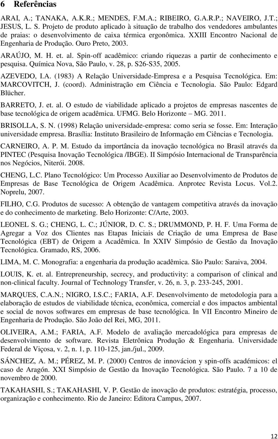 Ouro Preto, 2003. ARAÚJO, M. H. et. al. Spin-off acadêmico: criando riquezas a partir de conhecimento e pesquisa. Química Nova, São Paulo, v. 28, p. S26-S35, 2005. AZEVEDO, I.A. (1983) A Relação Universidade-Empresa e a Pesquisa Tecnológica.