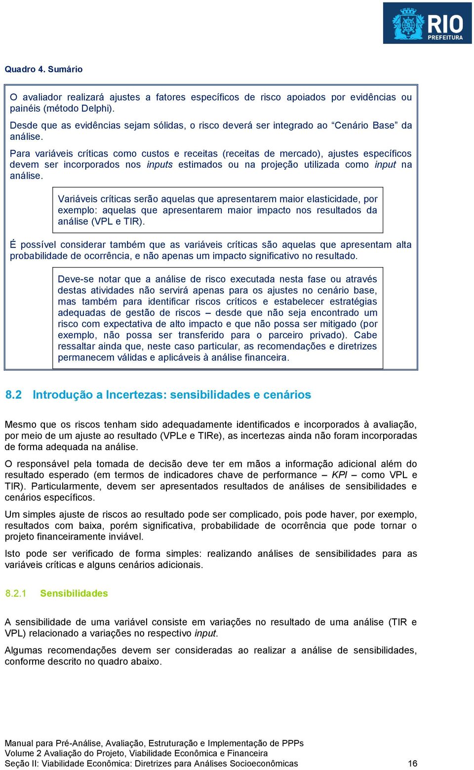 Para variáveis críticas como custos e receitas (receitas de mercado), ajustes específicos devem ser incorporados nos inputs estimados ou na projeção utilizada como input na análise.