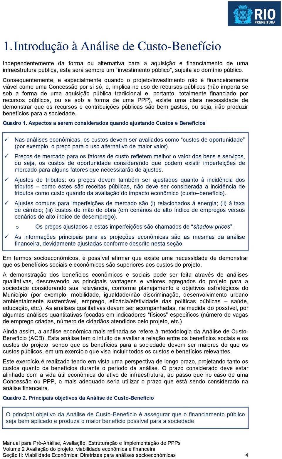 Consequentemente, e especialmente quando o projeto/investimento não é financeiramente viável como uma Concessão por si só, e, implica no uso de recursos públicos (não importa se sob a forma de uma