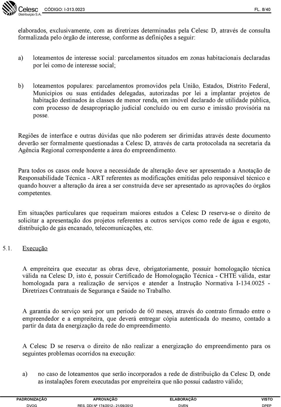 social: parcelamentos situados em zonas habitacionais declaradas por lei como de interesse social; b) loteamentos populares: parcelamentos promovidos pela União, Estados, Distrito Federal, Municípios