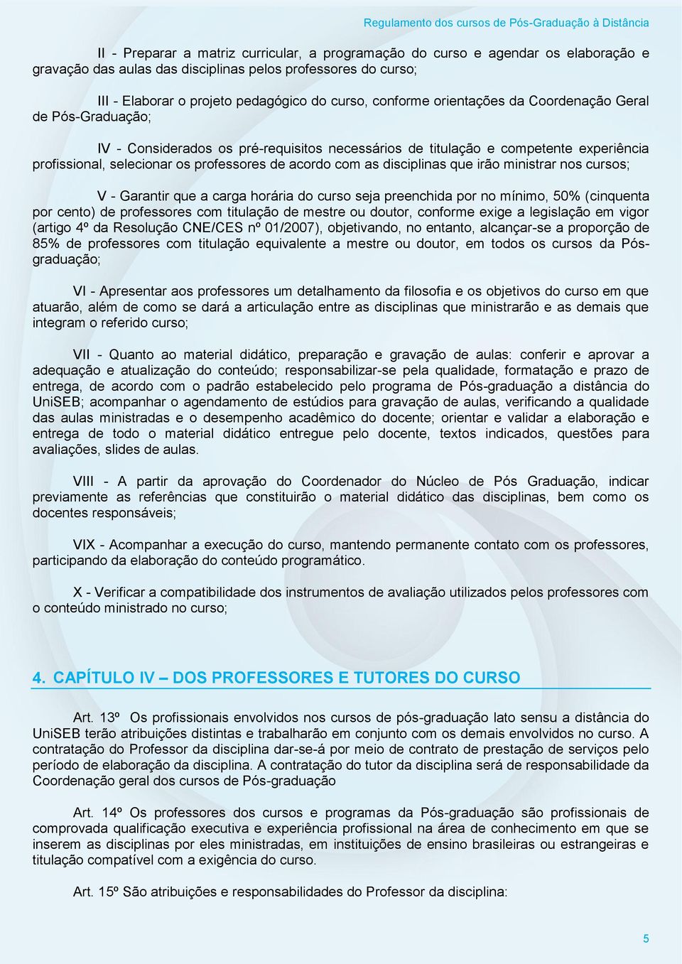 as disciplinas que irão ministrar nos cursos; V - Garantir que a carga horária do curso seja preenchida por no mínimo, 50% (cinquenta por cento) de professores com titulação de mestre ou doutor,