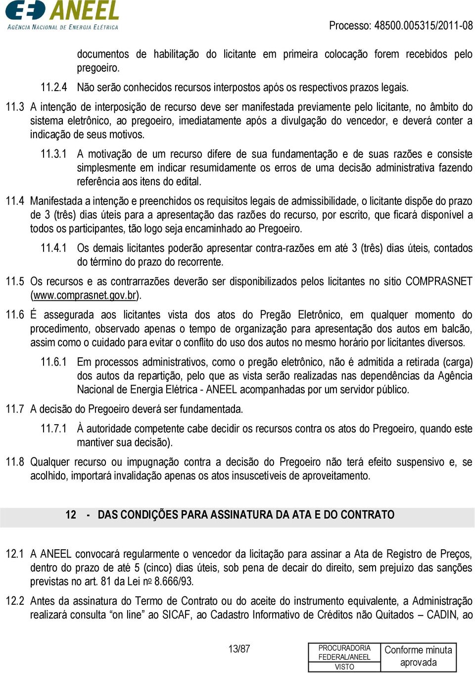 3 A intenção de interposição de recurso deve ser manifestada previamente pelo licitante, no âmbito do sistema eletrônico, ao pregoeiro, imediatamente após a divulgação do vencedor, e deverá conter a