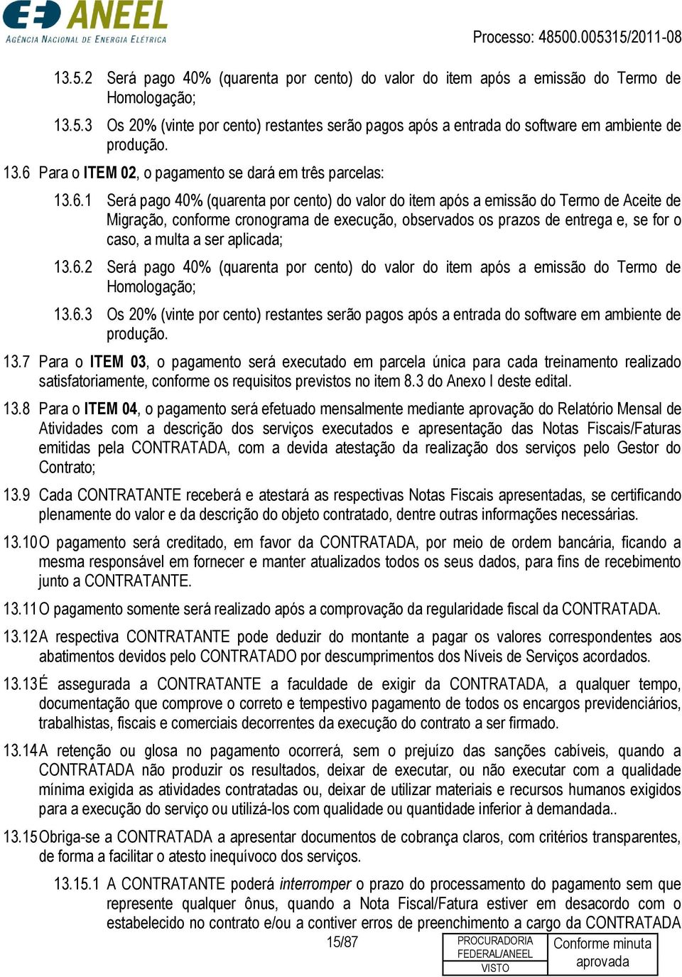 observados os prazos de entrega e, se for o caso, a multa a ser aplicada; 13.6.2 Será pago 40% (quarenta por cento) do valor do item após a emissão do Termo de Homologação; 13.6.3 Os 20% (vinte por cento) restantes serão pagos após a entrada do software em ambiente de produção.