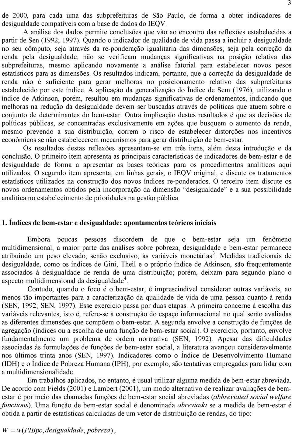 Quando o indicador de qualidade de vida passa a incluir a desigualdade no seu cômputo, seja através da re-ponderação igualitária das dimensões, seja pela correção da renda pela desigualdade, não se