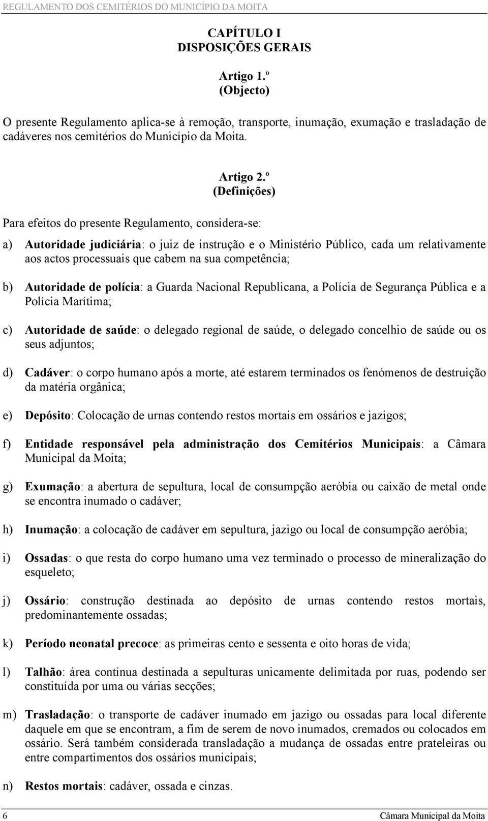 competência; b) Autoridade de polícia: a Guarda Nacional Republicana, a Polícia de Segurança Pública e a Polícia Marítima; c) Autoridade de saúde: o delegado regional de saúde, o delegado concelhio