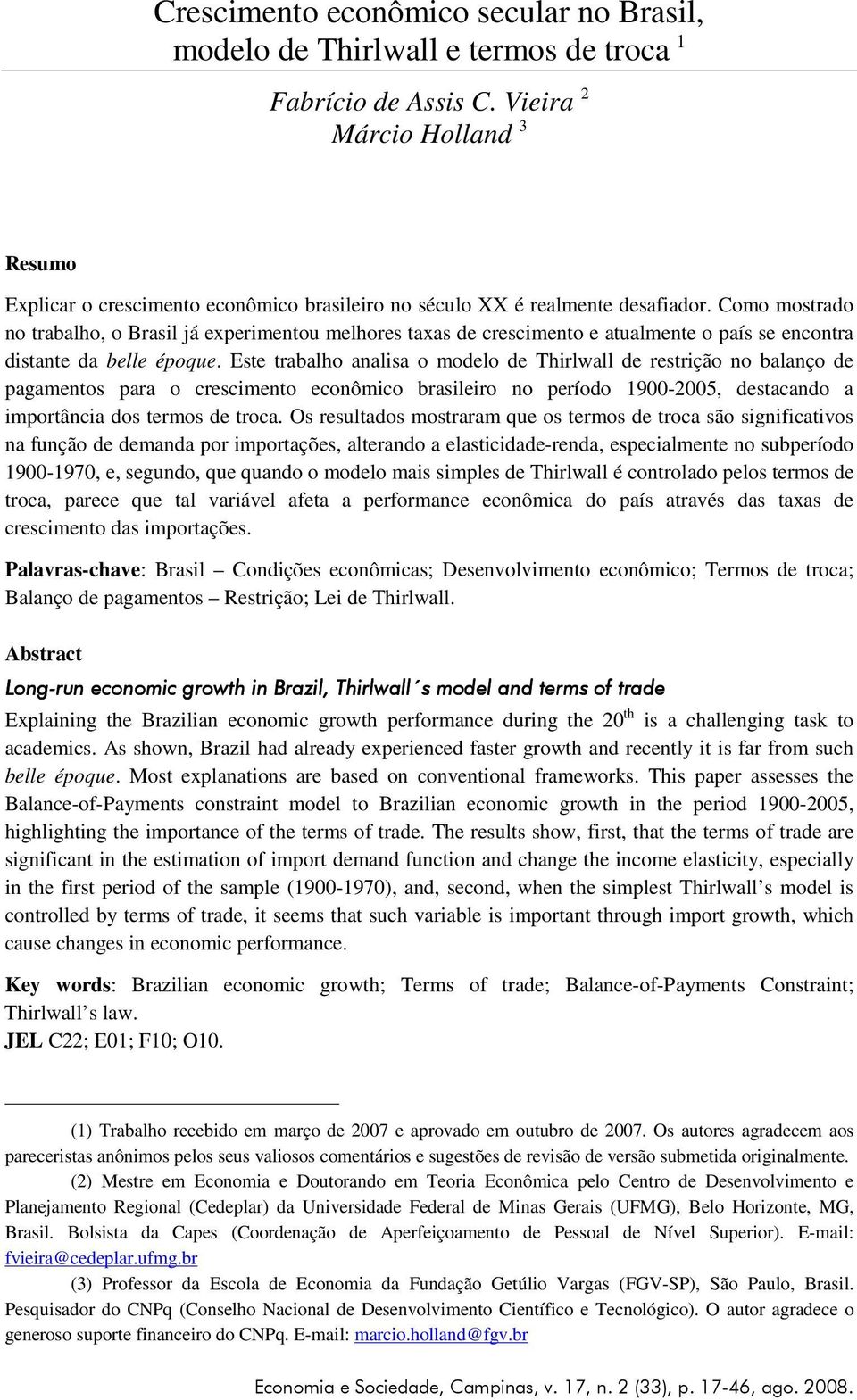 Como mostrado no trabalho, o Brasil já experimentou melhores taxas de crescimento e atualmente o país se encontra distante da belle époque.