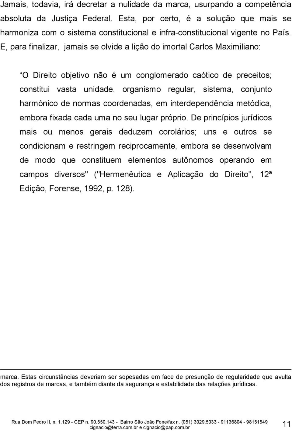 E, para finalizar, jamais se olvide a lição do imortal Carlos Maximiliano: O Direito objetivo não é um conglomerado caótico de preceitos; constitui vasta unidade, organismo regular, sistema, conjunto