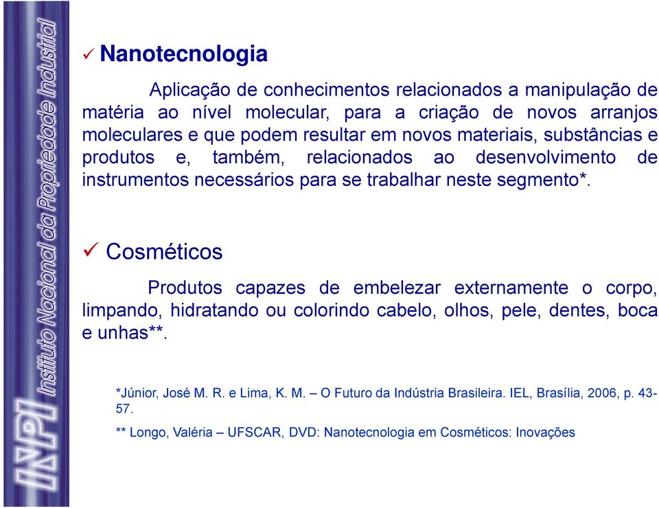 Cosméticos Produtos capazes de embelezar externamente o corpo, limpando, hidratando ou colorindo cabelo, olhos, pele, dentes, boca e unhas**.