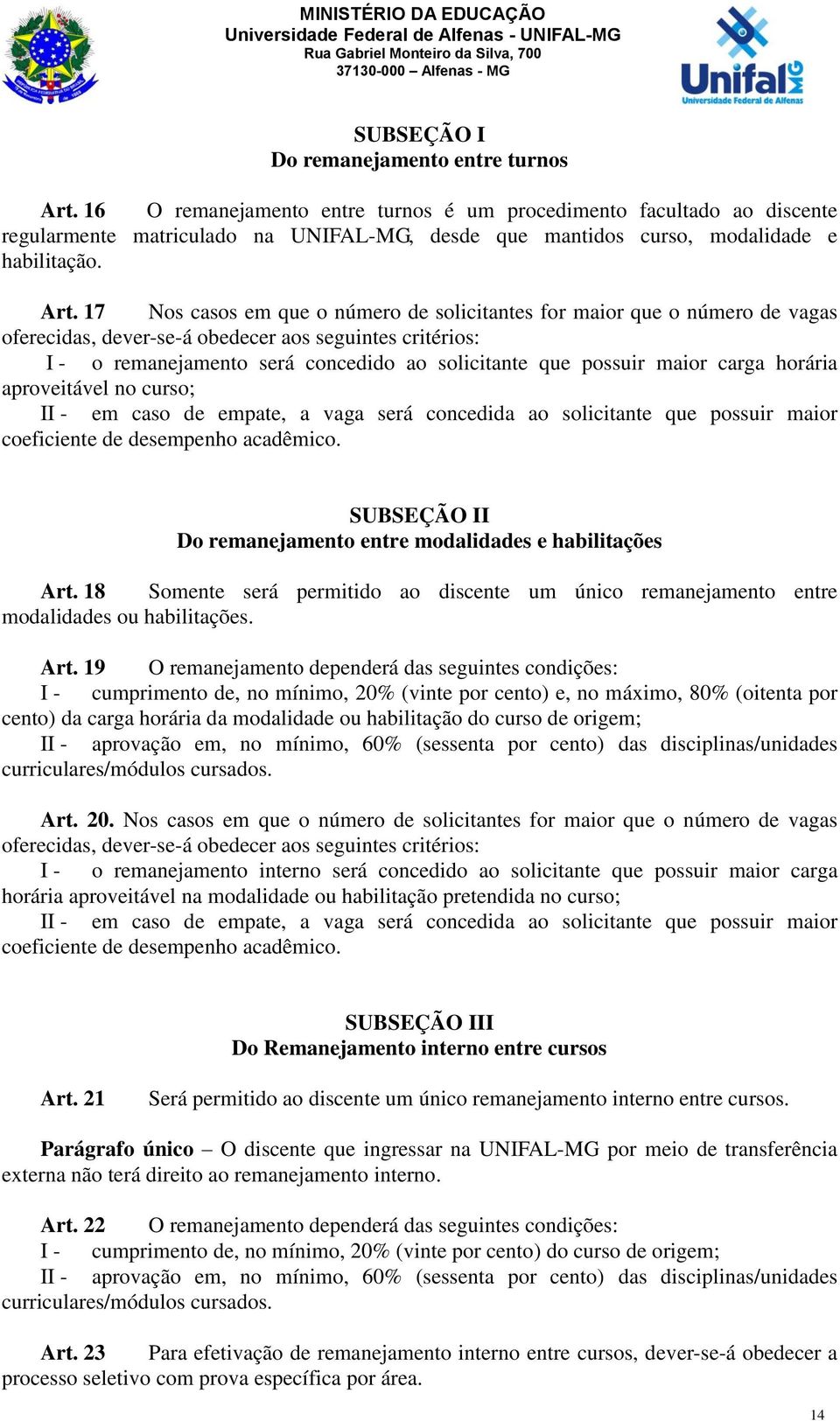 17 Nos casos em que o número de solicitantes for maior que o número de vagas oferecidas, dever-se-á obedecer aos seguintes critérios: I - o remanejamento será concedido ao solicitante que possuir